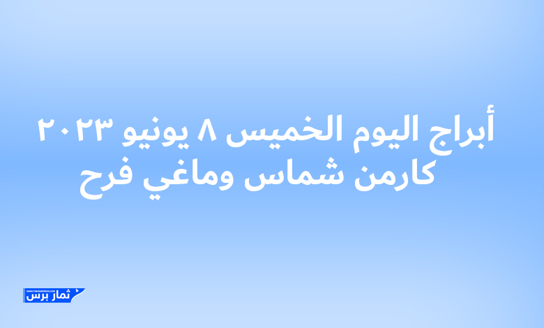 توقعات حظك اليوم – أبراج اليوم الخميس 8 يونيو 2023 - كارمن شماس وماغي فرح