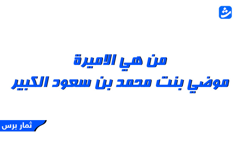 من هي الاميرة موضي بنت محمد بن سعود الكبير - كم عمرها والسيرة الذاتية