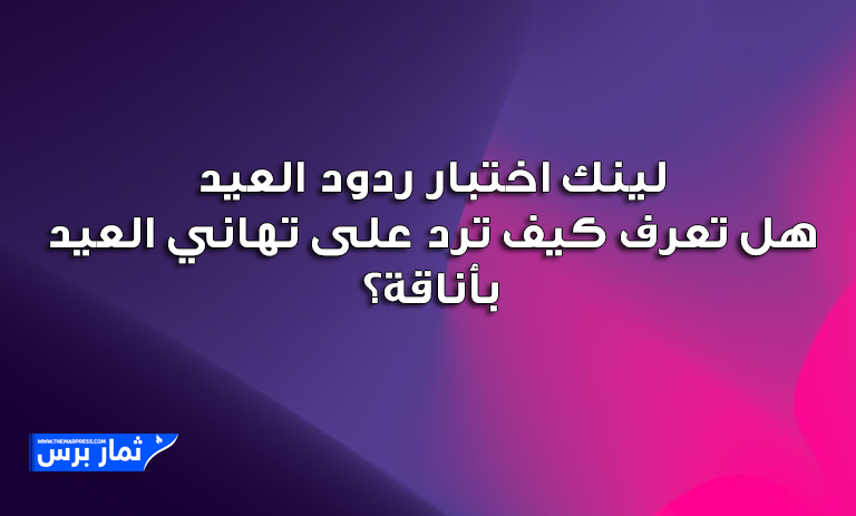 لينك اختبار ردود العيد: هل تعرف كيف ترد على تهاني العيد بأناقة؟