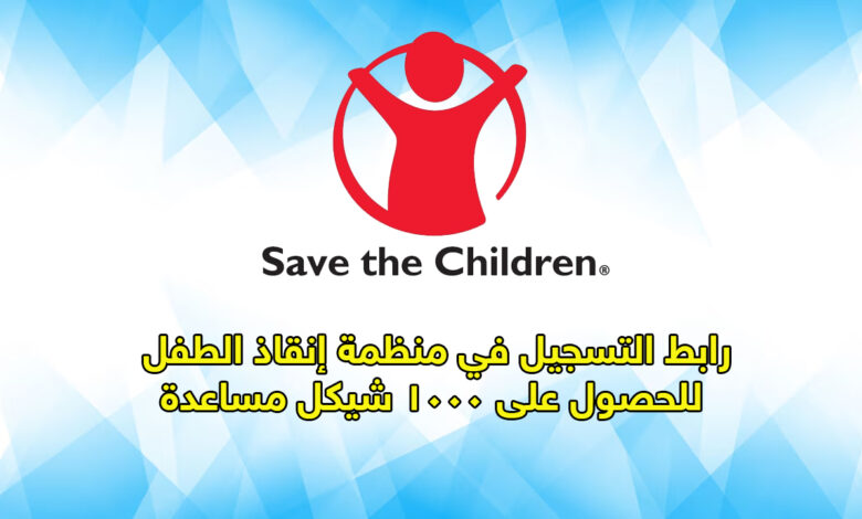رابط التسجيل في منظمة إنقاذ الطفل الدولية Save the Children للحصول على 1000 شيكل مساعدة