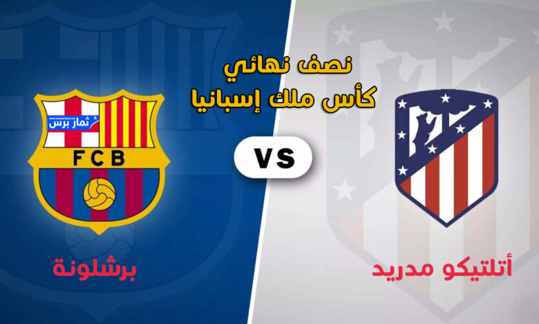 متابعة مباراة برشلونة وأتلتيكو مدريد في إياب نصف نهائي كأس ملك إسبانيا
