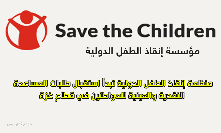 منظمة إنقاذ الطفل الدولية تبدأ استقبال طلبات المساعدة النقدية والعينية للمواطنين في قطاع غزة