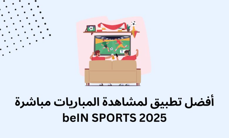 أفضل تطبيق لمشاهدة المباريات بث مباشر بدون تقطيع لعام 2025