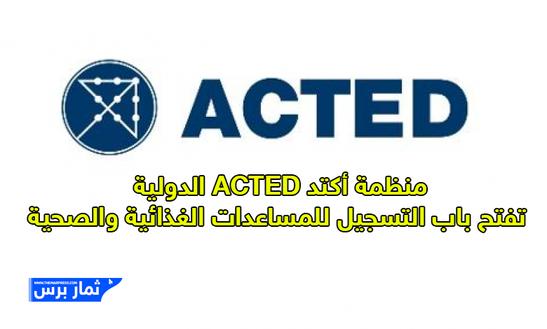 منظمة أكتد ACTED الدولية تفتح باب التسجيل للمساعدات الغذائية والصحية