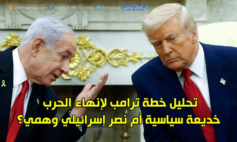 خطة ترامب لإنهاء الحرب: خديعة سياسية ونصر إسرائيلي مزيف