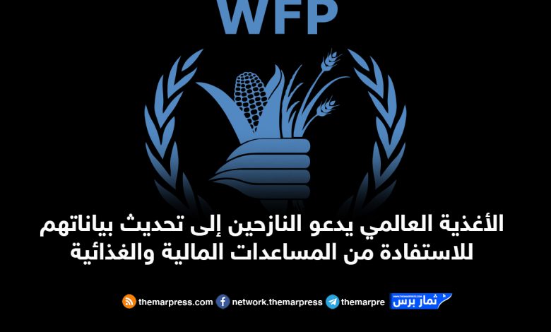 الأغذية العالمي يدعو النازحين إلى تحديث بياناتهم للاستفادة من المساعدات المالية والغذائية