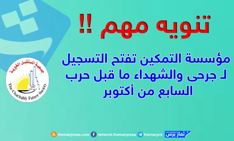 مؤسسة التمكين تفتح التسجيل لـ جرحى والشهداء ما قبل حرب السابع من أكتوبر