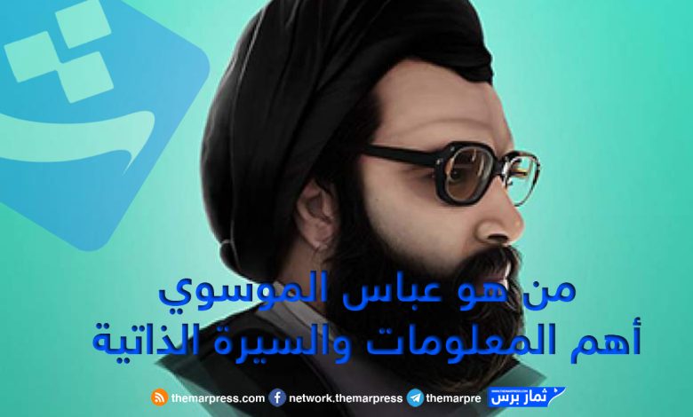 من هو عباس الموسوي أهم المعلومات والسيرة الذاتية