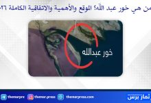 من هي خور عبد الله؟ الموقع والأهمية والاتفاقية الكاملة 2026